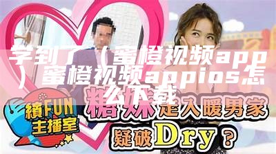 学到了（蜜橙视频app）蜜橙视频appios怎么下载