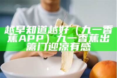 越早知道越好（九一香蕉APP）九一香蕉出篱门迎凉有感