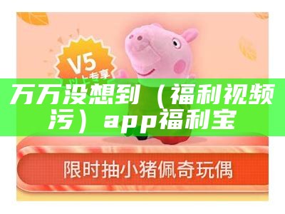 万万没想到（福利视频污）app福利宝