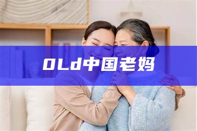 0Ld中国老妈（中国老妈管）