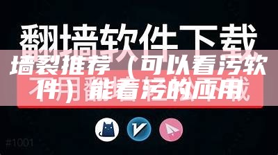 墙裂推荐（可以看污软件）能看污的应用（可以看污的视屏软件）