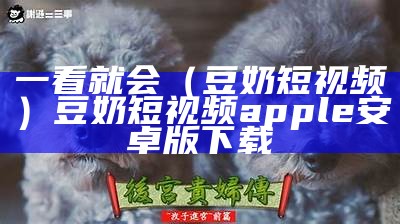 一看就会（豆奶短视频）豆奶短视频apple安卓版下载