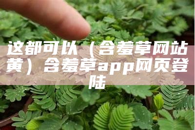 学会了吗（含羞草最新地址）含羞草最新地址下载安装（含羞草app是真的吗）