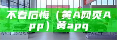 不看后悔（黄A网页App）黄apq