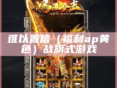 难以置信（福利ap黄色）战旗式游戏