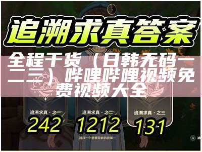 全程干货（日韩无码一二三）哔哩哔哩视频免费视频大全