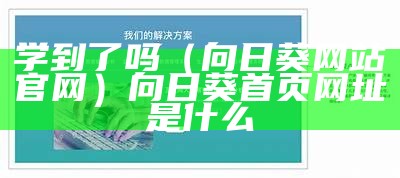 学到了吗（向日葵网站官网）向日葵首页网址是什么（向日葵网站是干什么的）