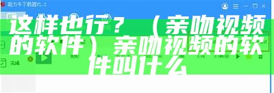 这样也行？（亲吻视频的软件）亲吻视频的软件叫什么