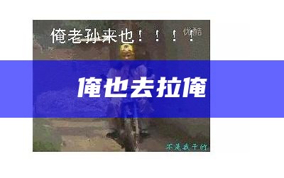 俺也去拉俺（俺去拉俺也搞）