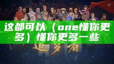 这都可以（one懂你更多）懂你更多一些（one一个懂你更多）