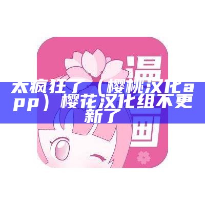 太疯狂了（樱桃汉化app）樱花汉化组不更新了（樱花汉化组游戏）