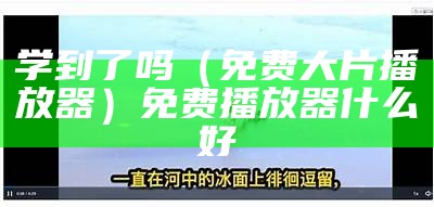 学到了吗（免费大片播放器）免费播放器什么好（学到了吗?）