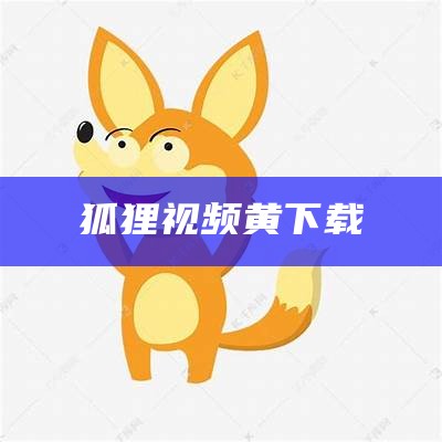 狐狸视频黄下载