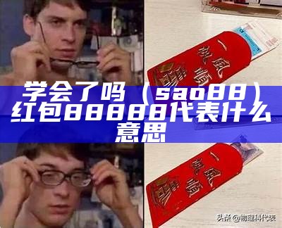 学会了吗（sao88）红包88888代表什么意思