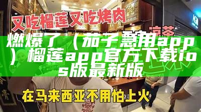 燃爆了（茄子急用app）榴莲app官方下载ios版最新版