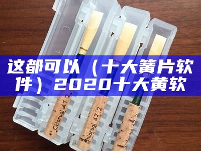 这都可以（十大簧片软件）2020十大黄软（十大款黄的软件）