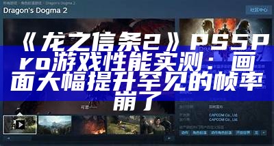 《龙之信条2》PS5 Pro游戏性能实测：画面大幅提升 罕见的帧率崩了