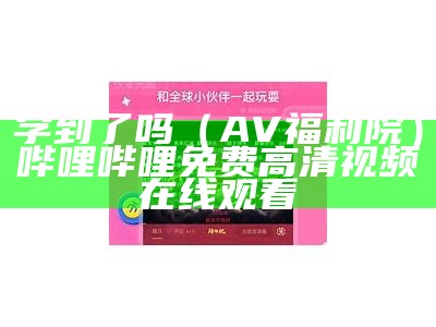 学到了吗（AV福利院）哔哩哔哩免费高清视频在线观看