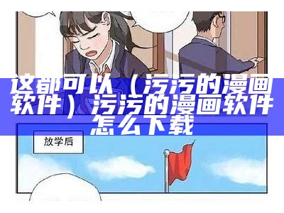 这都可以（污污的漫画软件）污污的漫画软件怎么下载