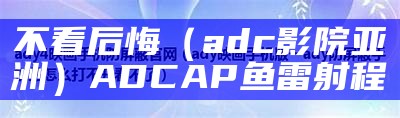 不看后悔（adc影院亚洲）ADCAP鱼雷射程（adcaiw）