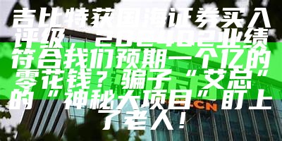 吉比特获国海证券买入评级，2024Q2业绩符合我们预期一个亿的零花钱？骗子“艾总”的“神秘大项目”盯上了老人！