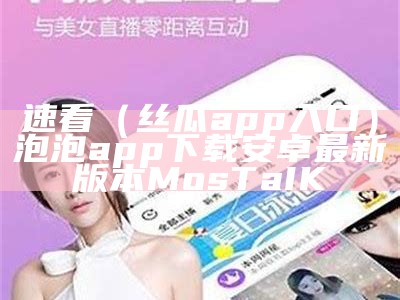 速看（丝瓜app入口）泡泡app下载安卓最新版本MosTaIK