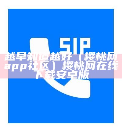 越早知道越好（樱桃网app社区）樱桃网在线下载安卓版