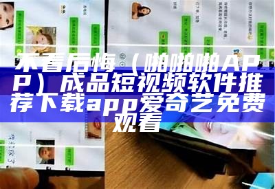 不看后悔（啪啪啪APP）成品短视频软件推荐下载app爱奇艺免费观看