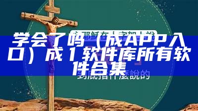 学会了吗（成APP入口）成亻软件库所有软件合集（学成什么）