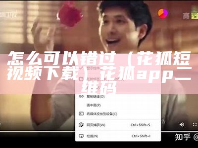 怎么可以错过（花狐短视频下载）花狐app二维码