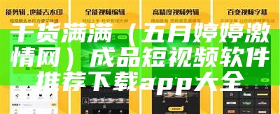 干货满满（五月婷婷激情网）成品短视频软件推荐下载app大全