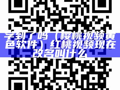 学到了吗（樱桃视频黄色软件）红桃视频现在改名叫什么