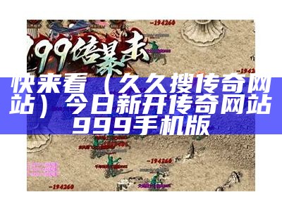 快来看（久久搜传奇网站）今日新开传奇网站999手机版