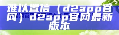 难以置信（d2app官网）d2app官网最新版本