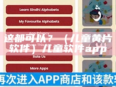 这都可以？（儿童黄片软件）儿童软件app（儿童软件大全）