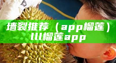 墙裂推荐（app榴莲）lll榴莲app