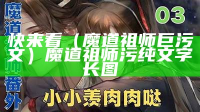 快来看（魔道祖师巨污文）魔道祖师污纯文字长图（魔道祖师污的一些段落）