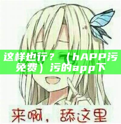 这样也行？（hAPP污免费）污的app下