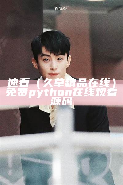 速看（久草精品在线）免费python在线观看源码