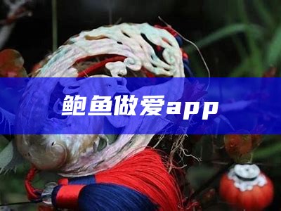 鲍鱼做爱app