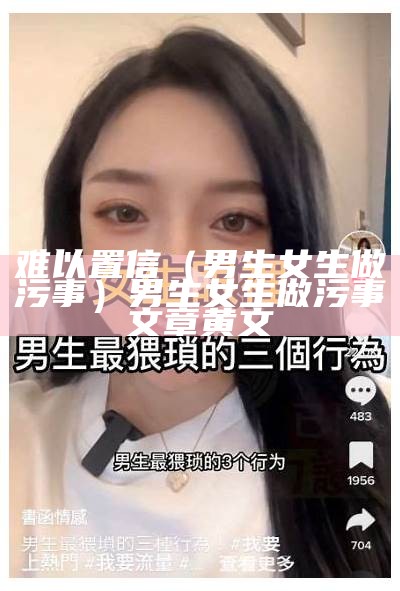 难以置信（男生女生做污事）男生女生做污事文章黄文