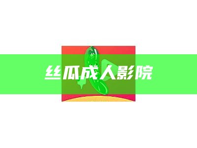 丝瓜成人影院