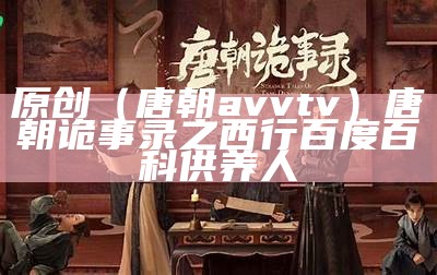 原创（唐朝avvtv）唐朝诡事录之西行百度百科供养人（唐朝诡事录全文阅读）