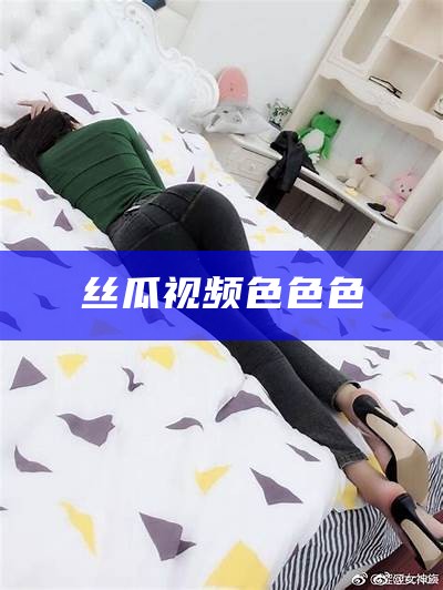 丝瓜视频色色色