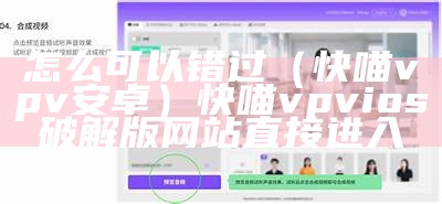 怎么可以错过（快喵vpv安卓）快喵vpvios破解版网站直接进入