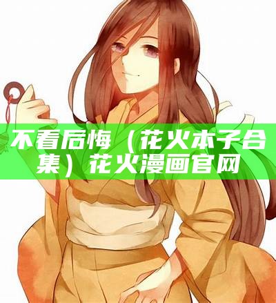 不看后悔（花火本子合集）花火漫画官网