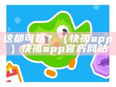 这都可以？（快孤app）快孤app官方网站