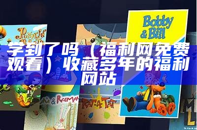 学到了吗（福利网免费观看）收藏多年的福利网站（学到在线）