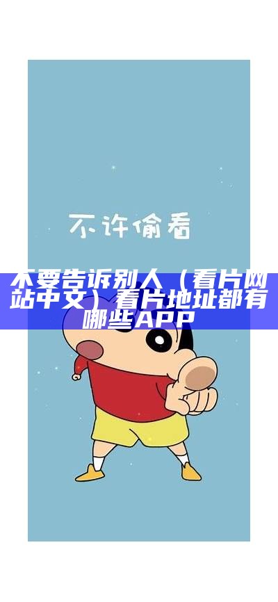 不要告诉别人（看片网站中文）看片地址都有哪些APP