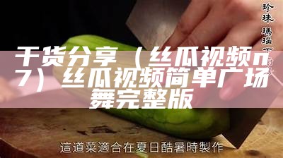 干货分享（丝瓜视频n7）丝瓜视频简单广场舞完整版